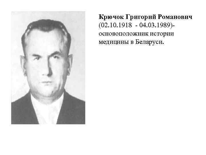 Крючок Григорий Романович (02. 10. 1918 - 04. 03. 1989)основоположник истории медицины в Беларуси.