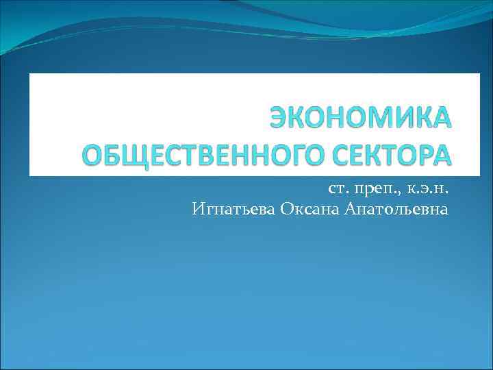     ст. преп. , к. э. н. Игнатьева Оксана Анатольевна 