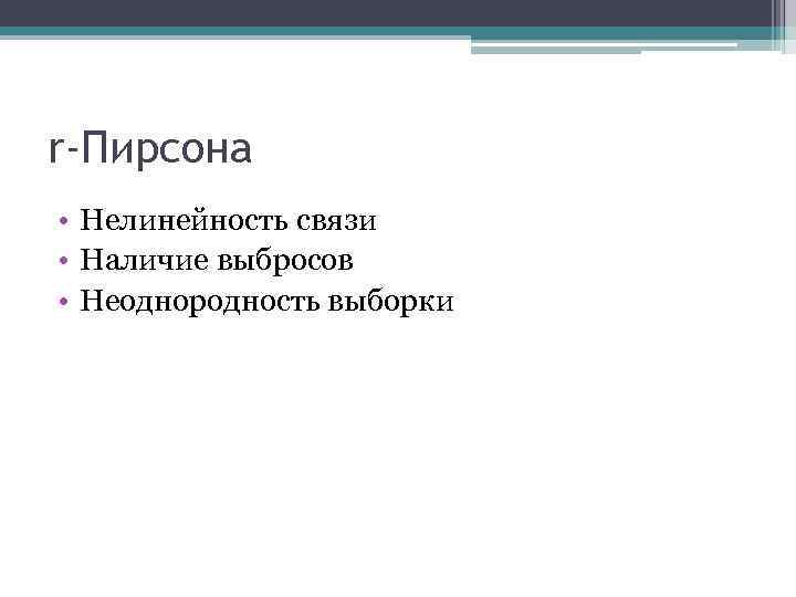 r-Пирсона • Нелинейность связи • Наличие выбросов • Неоднородность выборки 