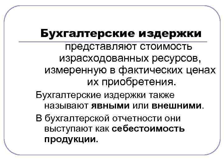 Бухгалтерские издержки представляют стоимость израсходованных ресурсов, измеренную в фактических ценах их приобретения. Бухгалтерские издержки