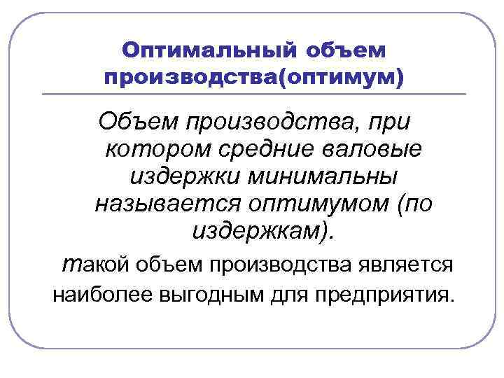 Оптимальный объем производства(оптимум) Объем производства, при котором средние валовые издержки минимальны называется оптимумом (по