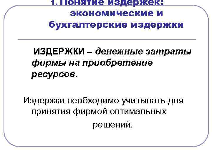 Понятие издержек: экономические и бухгалтерские издержки 1. ИЗДЕРЖКИ – денежные затраты фирмы на приобретение