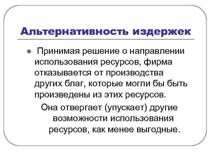 Альтернативность издержек l Принимая решение о направлении использования ресурсов, фирма отказывается от производства других