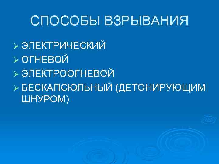 СПОСОБЫ ВЗРЫВАНИЯ Ø ЭЛЕКТРИЧЕСКИЙ Ø ОГНЕВОЙ Ø ЭЛЕКТРООГНЕВОЙ Ø БЕСКАПСЮЛЬНЫЙ (ДЕТОНИРУЮЩИМ ШНУРОМ) 