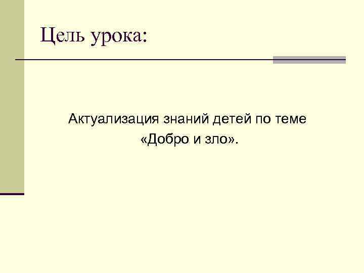 Цель урока: Актуализация знаний детей по теме «Добро и зло» . 