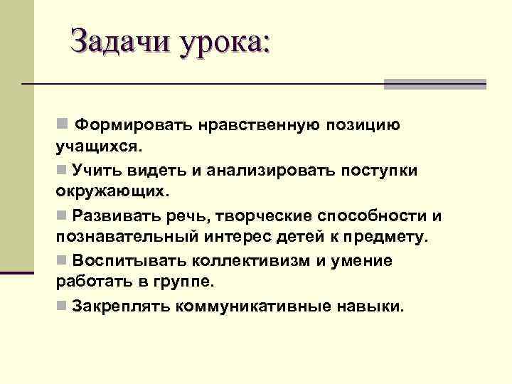 Задачи урока: n Формировать нравственную позицию учащихся. n Учить видеть и анализировать поступки окружающих.