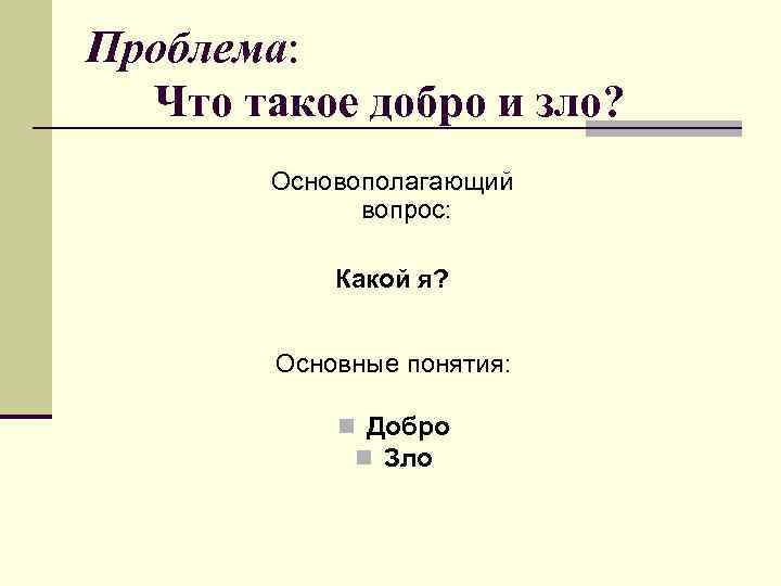 Проблема: Что такое добро и зло? Основополагающий вопрос: Какой я? Основные понятия: n Добро