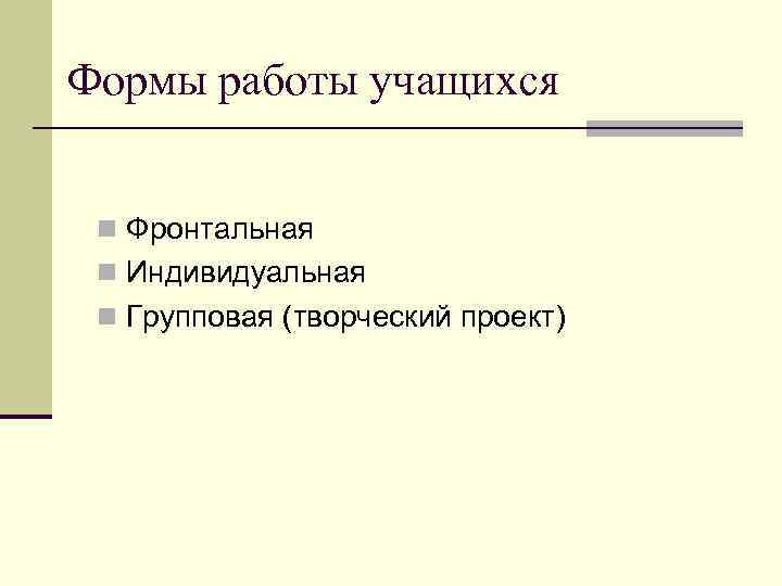 Формы работы учащихся n Фронтальная n Индивидуальная n Групповая (творческий проект) 