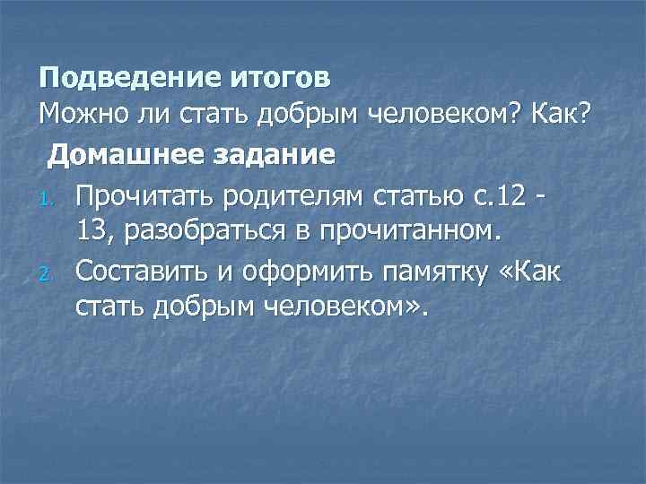 Подведение итогов Можно ли стать добрым человеком? Как? Домашнее задание 1. Прочитать родителям статью