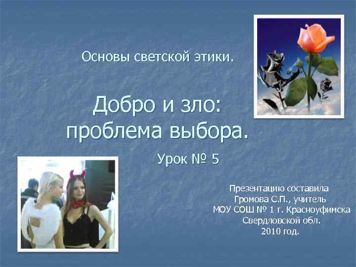 Основы светской этики. Добро и зло: проблема выбора. Урок № 5 Презентацию составила Громова