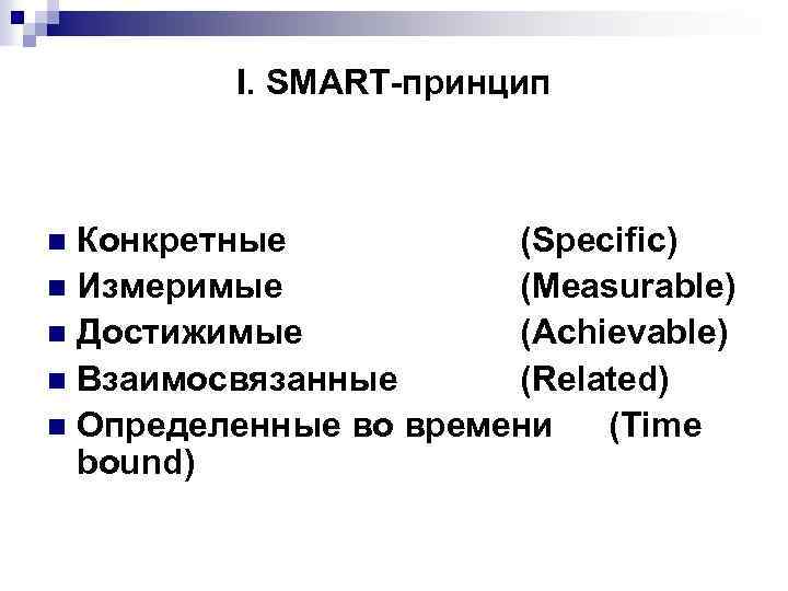I. SMART-принцип Конкретные (Specific) n Измеримые (Measurable) n Достижимые (Achievable) n Взаимосвязанные (Related) n
