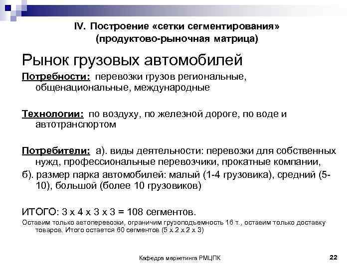  IV. Построение «сетки сегментирования» (продуктово-рыночная матрица) Рынок грузовых автомобилей Потребности: перевозки грузов региональные,