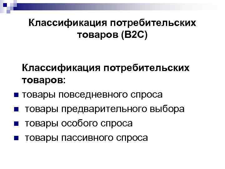  Классификация потребительских товаров (В 2 С) Классификация потребительских товаров: n товары повседневного спроса
