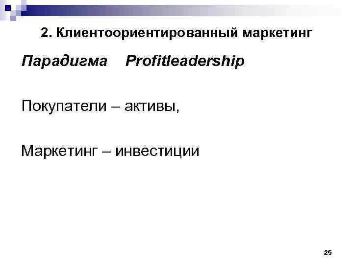 2. Клиентоориентированный маркетинг Парадигма Profitleadership Покупатели – активы, Маркетинг – инвестиции 25 