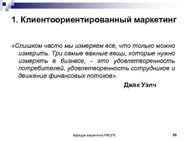 1. Клиентоориентированный маркетинг «Слишком часто мы измеряем все, что только можно измерить. Три самые