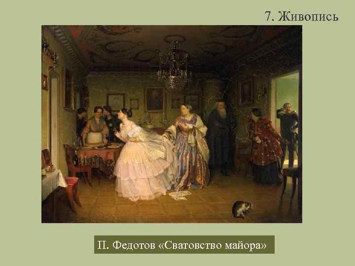  7. Живопись П. Федотов «Сватовство майора» 