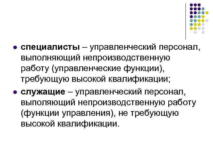 l l специалисты – управленческий персонал, выполняющий непроизводственную работу (управленческие функции), требующую высокой квалификации;