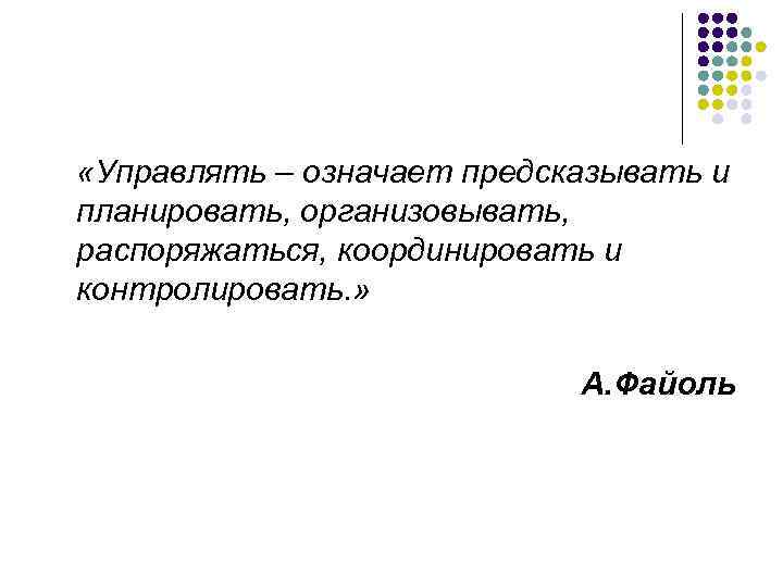  «Управлять – означает предсказывать и планировать, организовывать, распоряжаться, координировать и контролировать. » А.