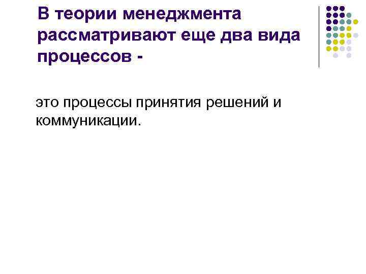 В теории менеджмента рассматривают еще два вида процессов это процессы принятия решений и коммуникации.