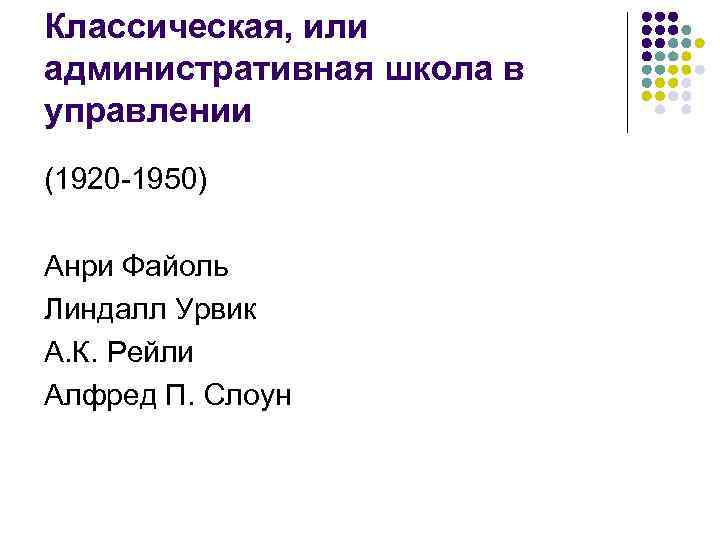 Классическая, или административная школа в управлении (1920 -1950) Анри Файоль Линдалл Урвик А. К.