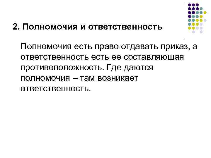 2. Полномочия и ответственность Полномочия есть право отдавать приказ, а ответственность ее составляющая противоположность.