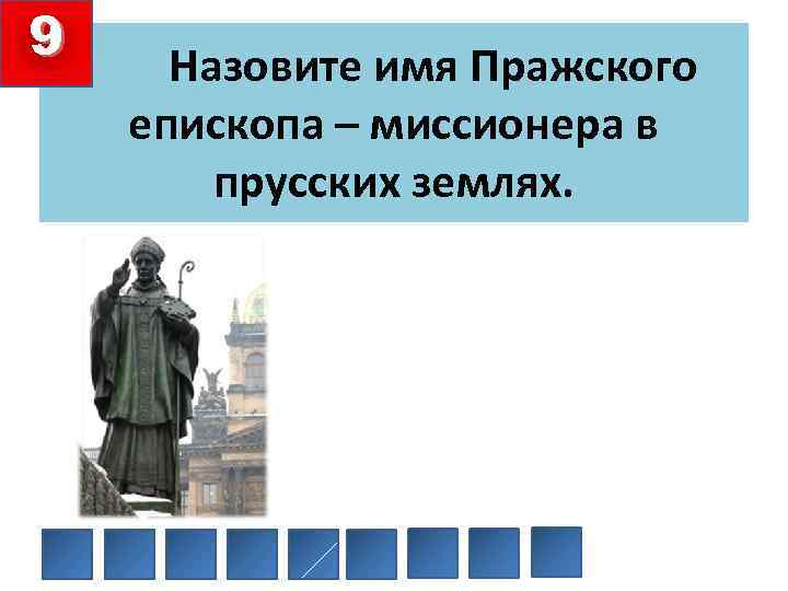 9 Назовите имя Пражского епископа – миссионера в прусских землях. 