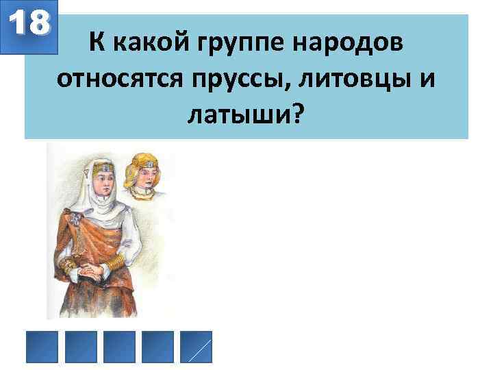 18 К какой группе народов относятся пруссы, литовцы и латыши? 