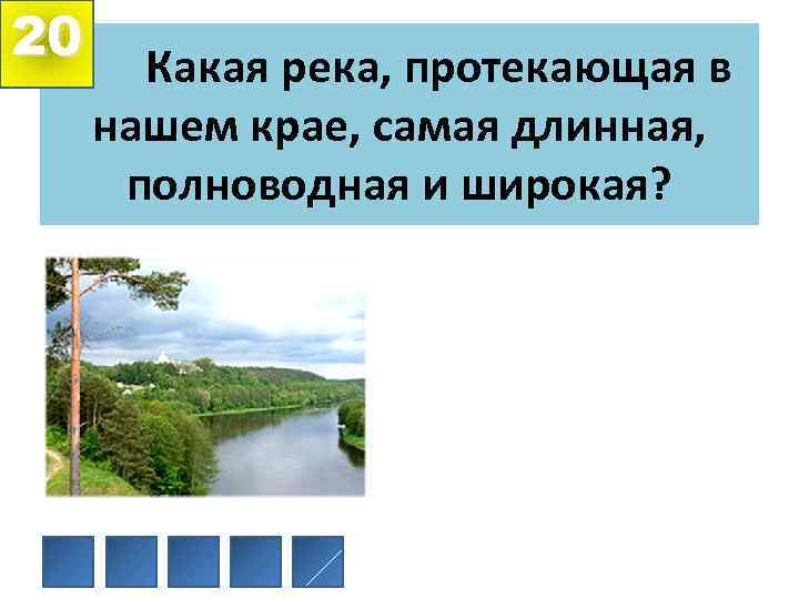 20 Какая река, протекающая в нашем крае, самая длинная, полноводная и широкая? 