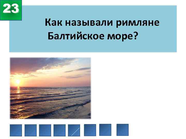 23 Как называли римляне Балтийское море? 