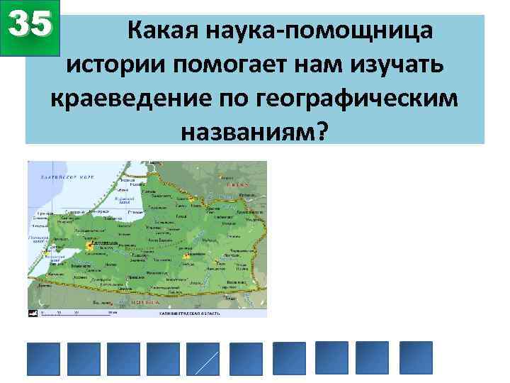 35 Какая наука-помощница истории помогает нам изучать краеведение по географическим названиям? 