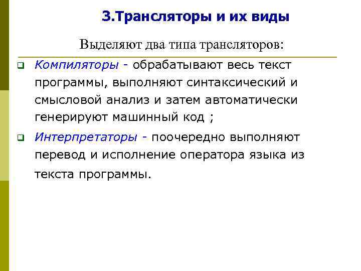 3. Трансляторы и их виды Выделяют два типа трансляторов: q Компиляторы - обрабатывают весь