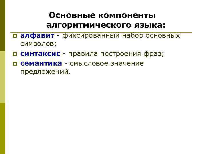 Основные компоненты алгоритмического языка: p p p алфавит - фиксированный набор основных символов; синтаксис