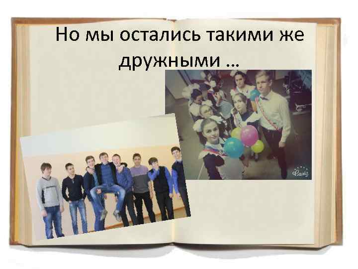 Но мы остались такими же дружными … 