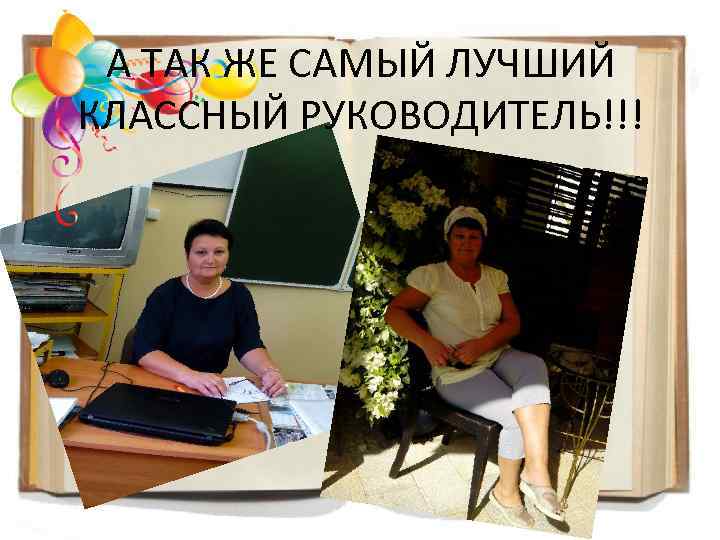 А ТАК ЖЕ САМЫЙ ЛУЧШИЙ КЛАССНЫЙ РУКОВОДИТЕЛЬ!!! 