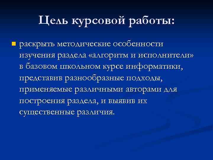 Цель курсовой работы: n раскрыть методические особенности изучения раздела «алгоритм и исполнители» в базовом