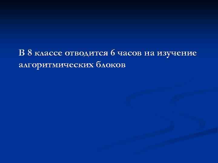 В 8 классе отводится 6 часов на изучение алгоритмических блоков 