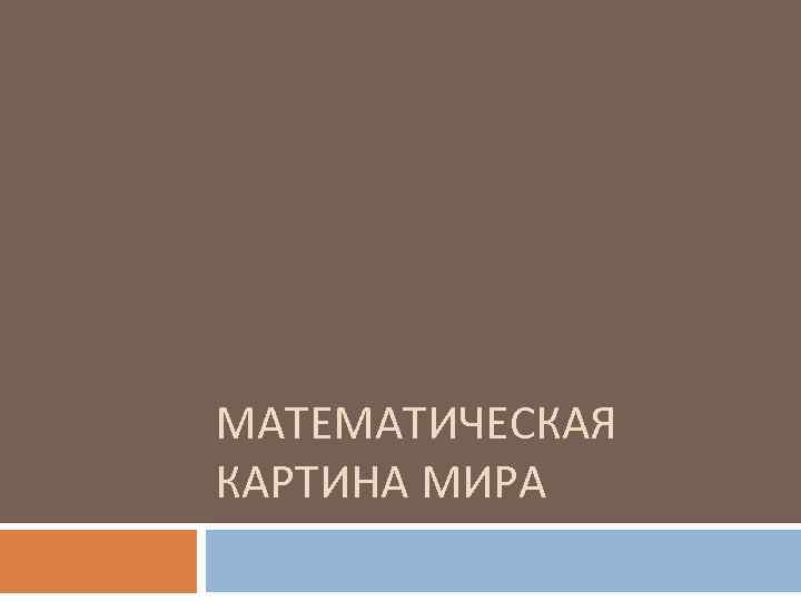МАТЕМАТИЧЕСКАЯ КАРТИНА МИРА 