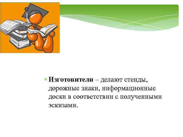  Изготовители – делают стенды, дорожные знаки, информационные доски в соответствии с полученными эскизами.