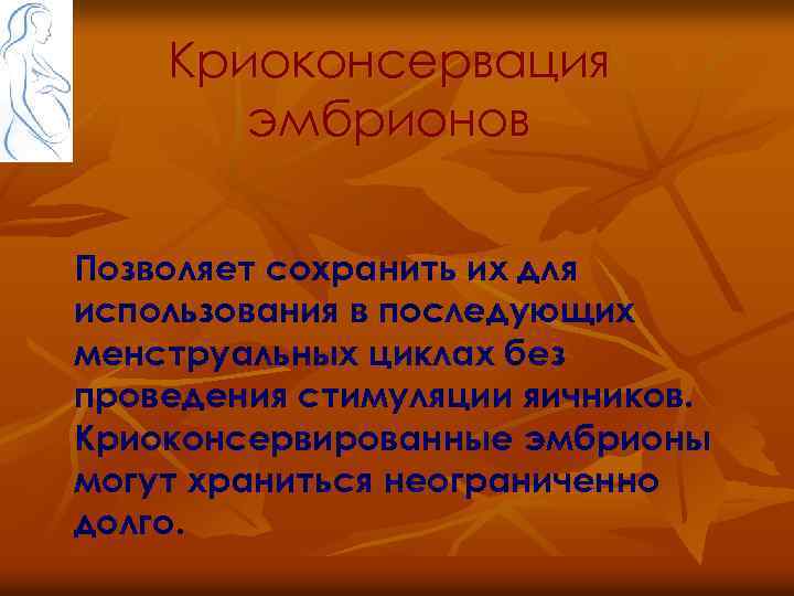 Криоконсервация эмбрионов Позволяет сохранить их для использования в последующих менструальных циклах без проведения стимуляции