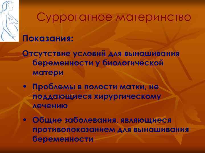 Суррогатное материнство Показания: Отсутствие условий для вынашивания беременности у биологической матери • Проблемы в