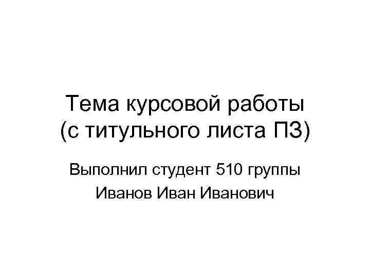 Тема курсовой работы (с титульного листа ПЗ) Выполнил студент 510 группы Иванович 