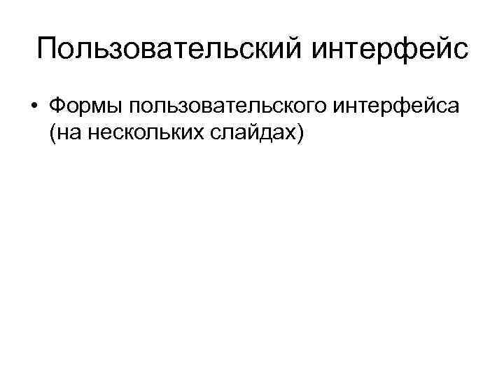 Пользовательский интерфейс • Формы пользовательского интерфейса (на нескольких слайдах) 