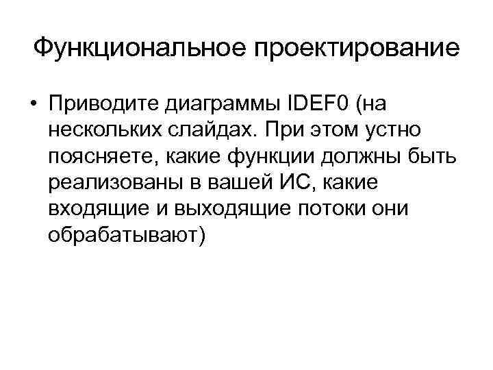 Функциональное проектирование • Приводите диаграммы IDEF 0 (на нескольких слайдах. При этом устно поясняете,