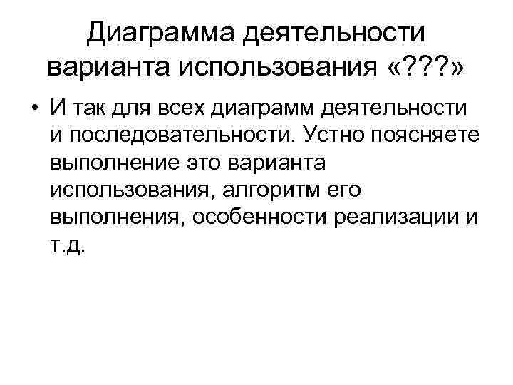 Диаграмма деятельности варианта использования «? ? ? » • И так для всех диаграмм