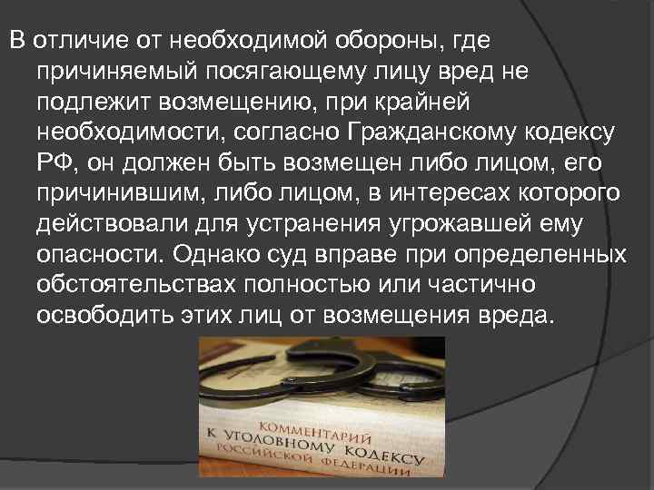 В отличие от необходимой обороны, где причиняемый посягающему лицу вред не подлежит возмещению, при