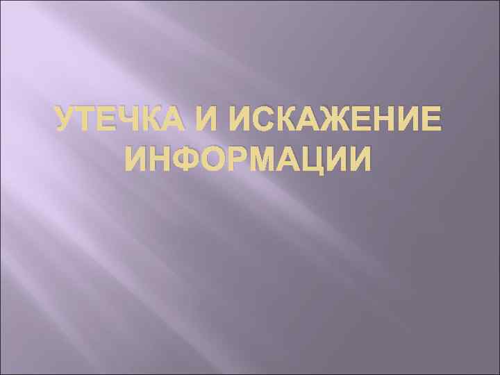 УТЕЧКА И ИСКАЖЕНИЕ ИНФОРМАЦИИ 