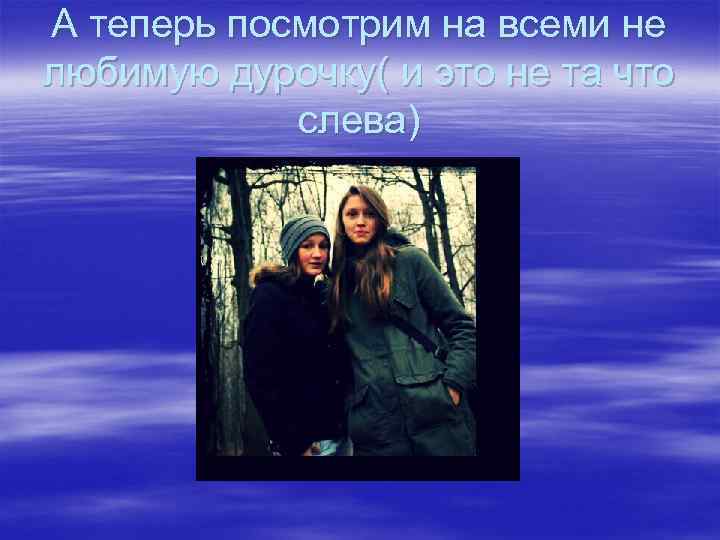 А теперь посмотрим на всеми не любимую дурочку( и это не та что слева)