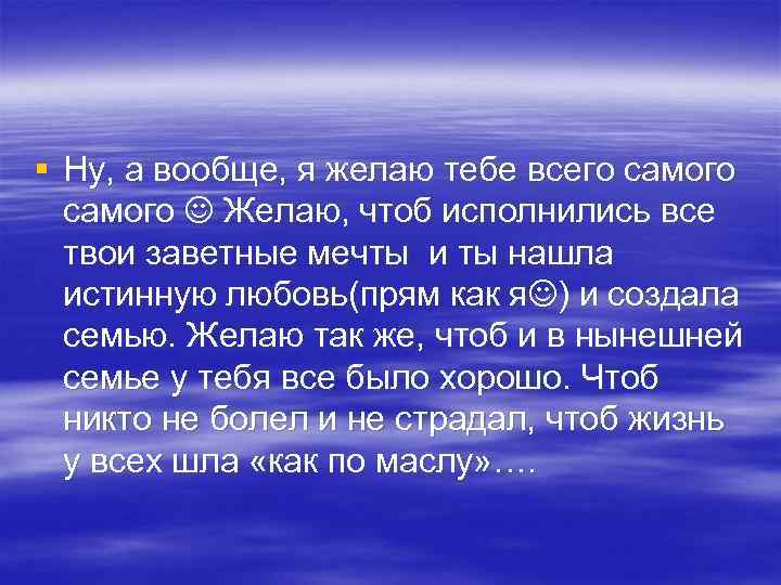 § Ну, а вообще, я желаю тебе всего самого Желаю, чтоб исполнились все твои