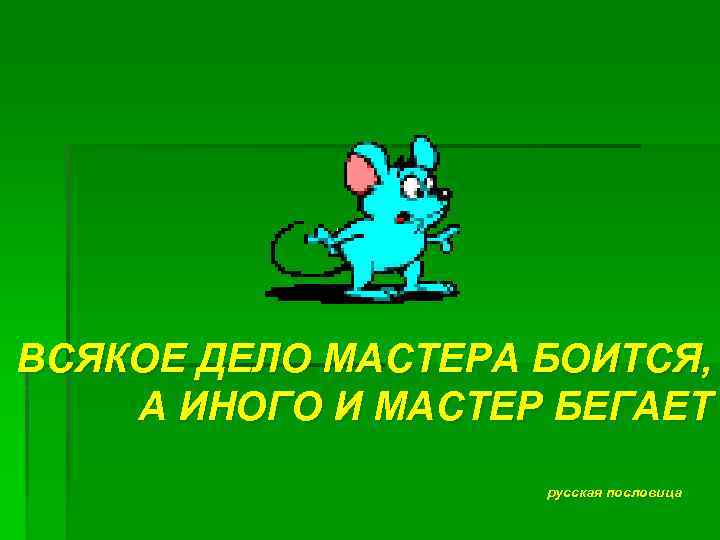 ВСЯКОЕ ДЕЛО МАСТЕРА БОИТСЯ, А ИНОГО И МАСТЕР БЕГАЕТ русская пословица 