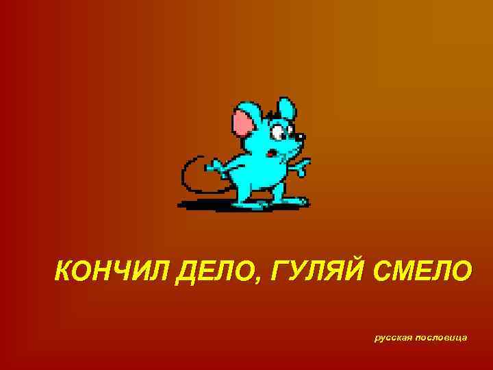 КОНЧИЛ ДЕЛО, ГУЛЯЙ СМЕЛО русская пословица 